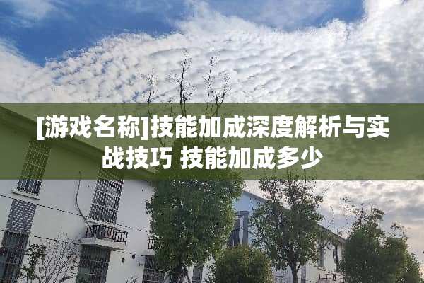 [游戏名称]技能加成深度解析与实战技巧 技能加成多少