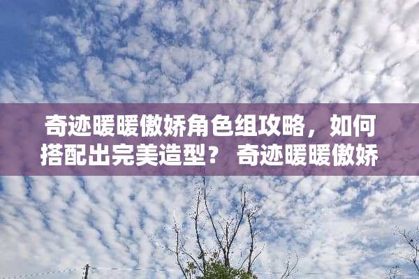 奇迹暖暖傲娇角色组攻略，如何搭配出完美造型？ 奇迹暖暖傲娇组攻略