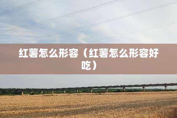 红薯怎么形容（红薯怎么形容好吃）