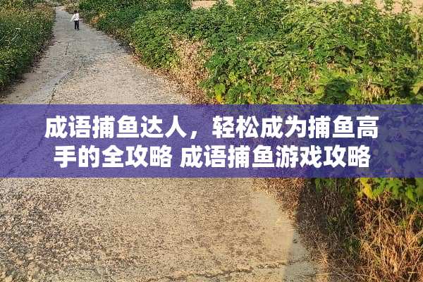 成语捕鱼达人，轻松成为捕鱼高手的全攻略 成语捕鱼游戏攻略