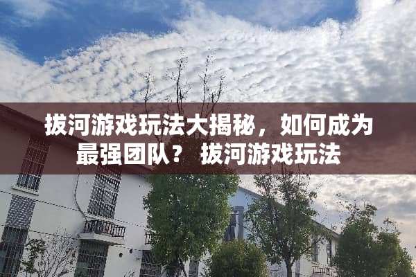 拔河游戏玩法大揭秘，如何成为最强团队？ 拔河游戏玩法