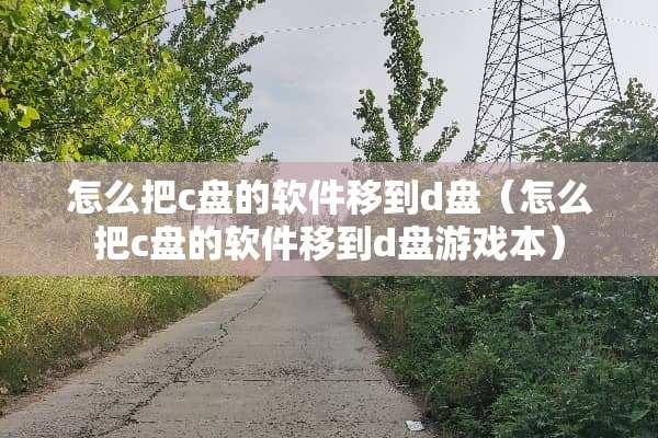 怎么把c盘的软件移到d盘（怎么把c盘的软件移到d盘游戏本）