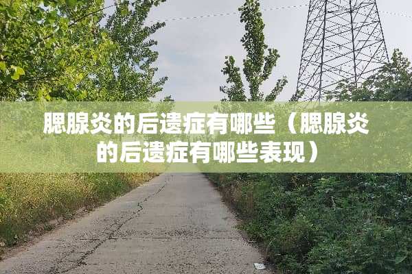 腮腺炎的后遗症有哪些（腮腺炎的后遗症有哪些表现）