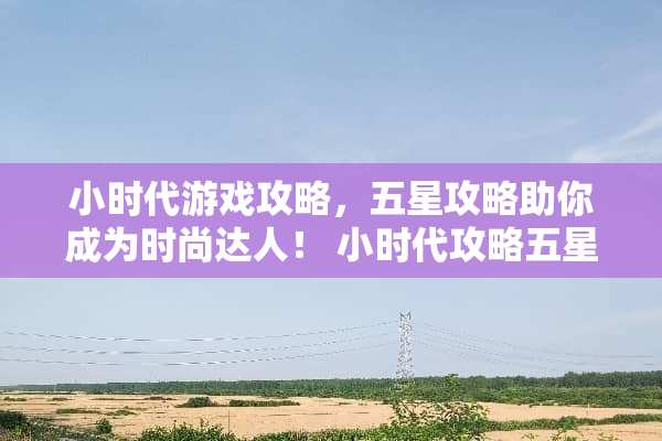 小时代游戏攻略，五星攻略助你成为时尚达人！ 小时代攻略五星