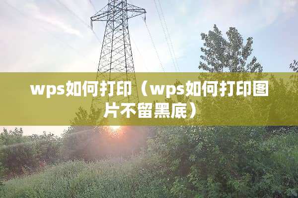 wps如何打印（wps如何打印图片不留黑底）