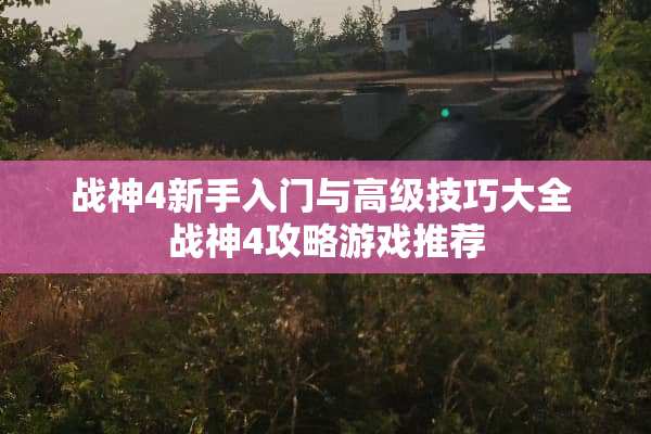 战神4新手入门与高级技巧大全 战神4攻略游戏推荐