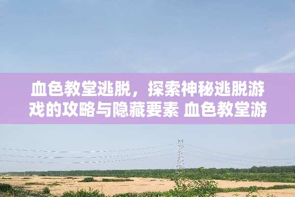 血色教堂逃脱，探索神秘逃脱游戏的攻略与隐藏要素 血色教堂游戏攻略