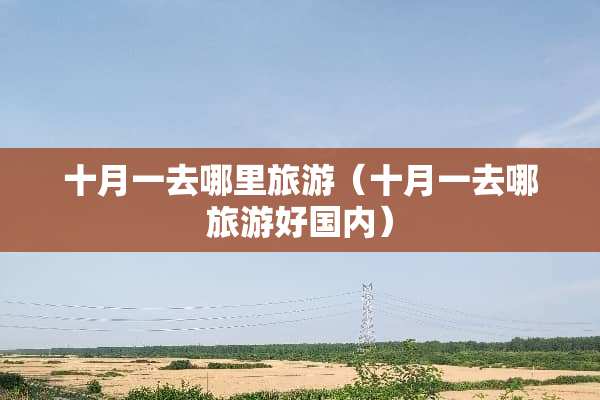 十月一去哪里旅游（十月一去哪旅游好国内）