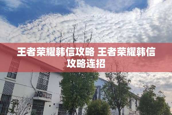 王者荣耀韩信攻略 王者荣耀韩信攻略连招
