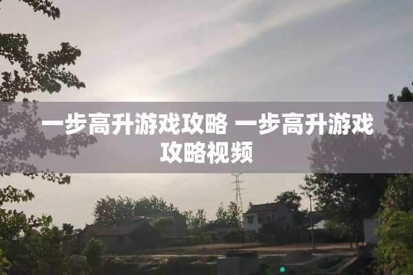 一步高升游戏攻略 一步高升游戏攻略视频