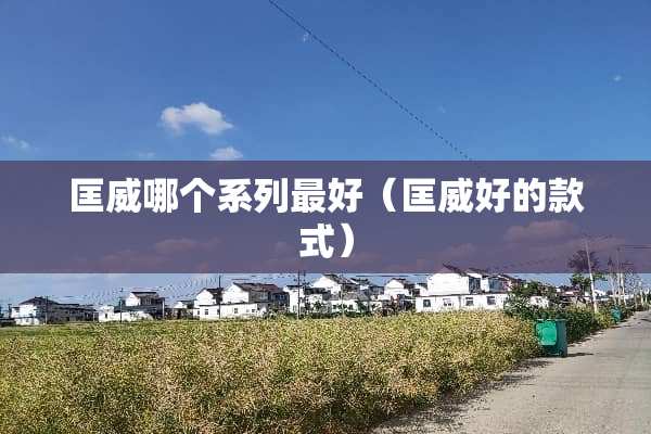 匡威哪个系列最好（匡威好的款式）