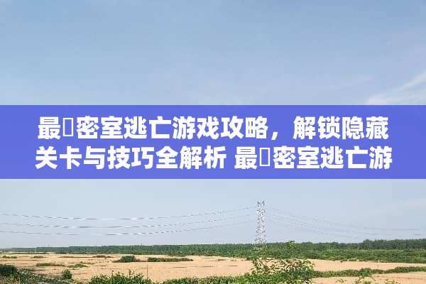 最囧密室逃亡游戏攻略，解锁隐藏关卡与技巧全解析 最囧密室逃亡游戏攻略