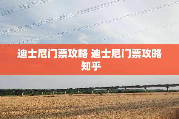 迪士尼门票攻略 迪士尼门票攻略 知乎