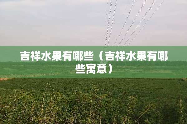 吉祥水果有哪些（吉祥水果有哪些寓意）