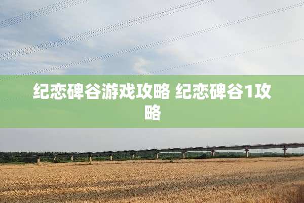纪恋碑谷游戏攻略 纪恋碑谷1攻略