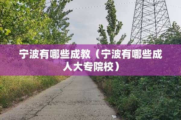 宁波有哪些成教（宁波有哪些成人大专院校）