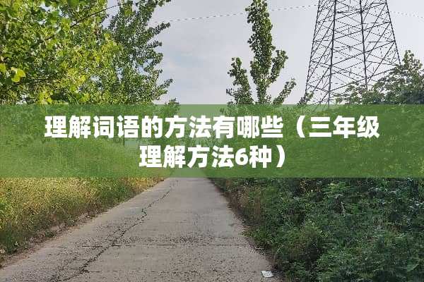 理解词语的方法有哪些（三年级理解方法6种）