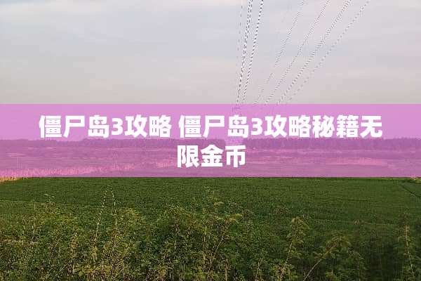 僵尸岛3攻略 僵尸岛3攻略秘籍无限金币