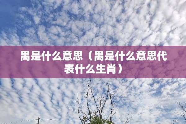 禺是什么意思（禺是什么意思代表什么生肖）