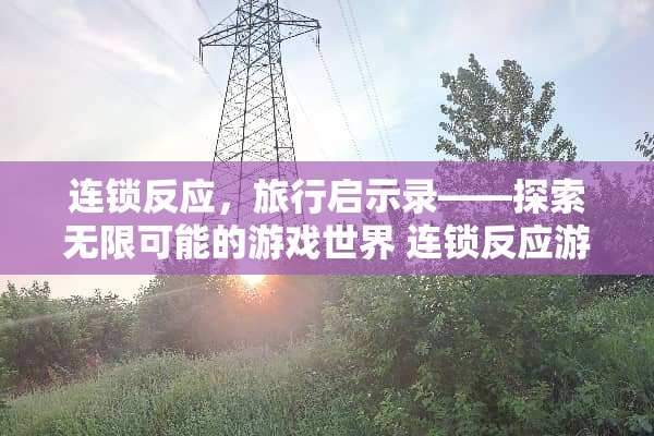 连锁反应，旅行启示录——探索无限可能的游戏世界 连锁反应游戏攻略旅游