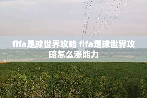 fifa**世界攻略 fifa**世界攻略怎么涨能力