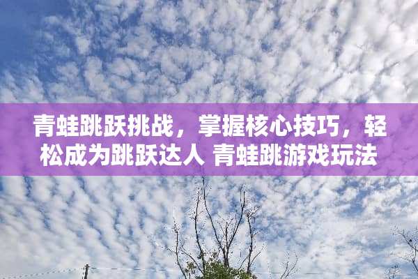 青蛙跳跃挑战，掌握核心技巧，轻松成为跳跃达人 青蛙跳游戏玩法