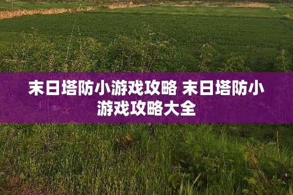 末日塔防小游戏攻略 末日塔防小游戏攻略大全