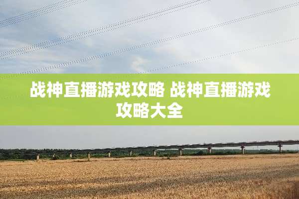 战神直播游戏攻略 战神直播游戏攻略大全