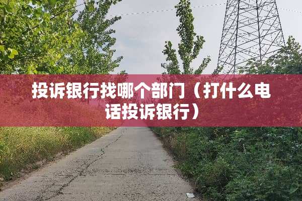 投诉银行找哪个部门（打什么电话投诉银行）