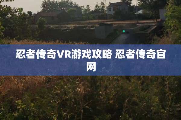忍者传奇VR游戏攻略 忍者传奇官网