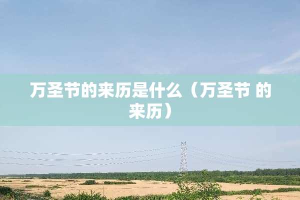 万圣节的来历是什么（万圣节 的来历）