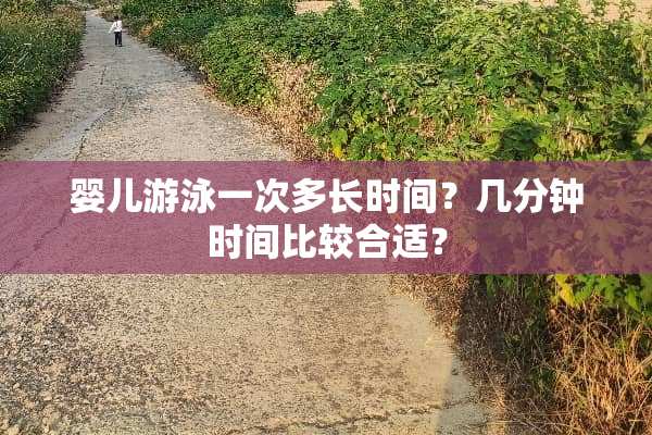 婴儿游泳一次多长时间？几分钟时间比较合适？