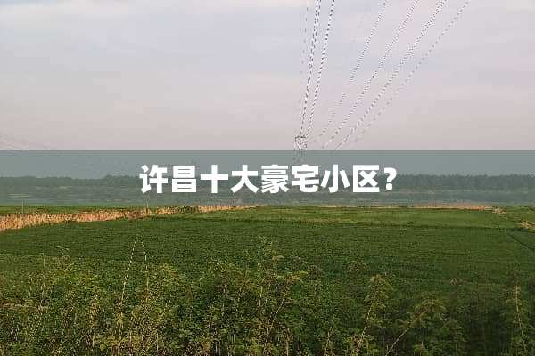 许昌十大豪宅小区？