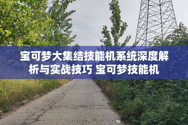 宝可梦大集结技能机系统深度解析与实战技巧 宝可梦技能机