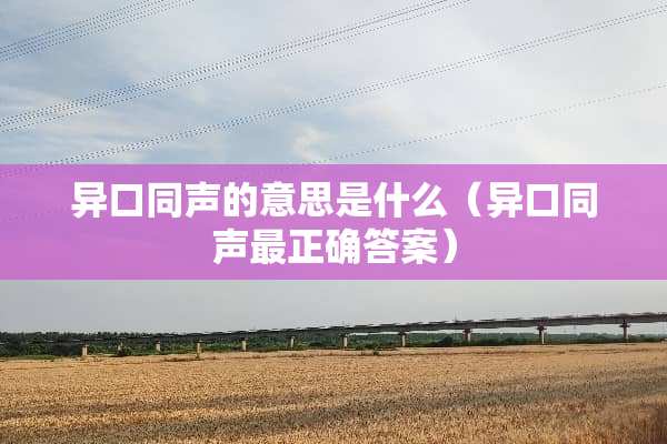 异口同声的意思是什么（异口同声最正确答案）