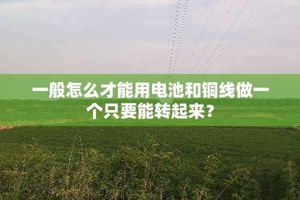 一般怎么才能用电池和铜线做一个只要能转起来？