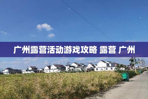 广州露营活动游戏攻略 露营 广州