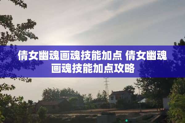 倩女幽魂**技能加点 倩女幽魂**技能加点攻略