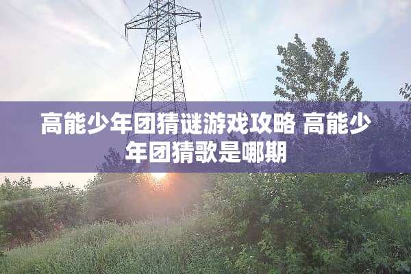 高能少年团猜谜游戏攻略 高能少年团猜歌是哪期