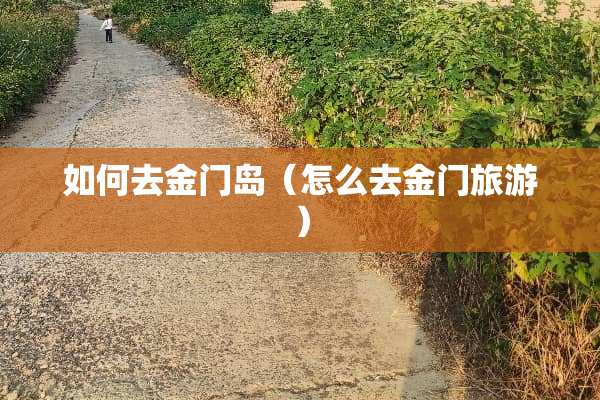 如何去金门岛（怎么去金门旅游）
