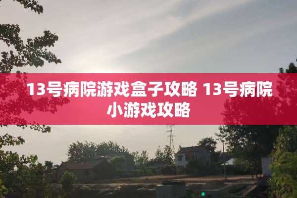 13号病院游戏盒子攻略 13号病院小游戏攻略