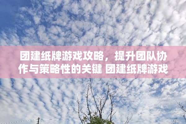 团建纸牌游戏攻略，提升团队协作与策略性的关键 团建纸牌游戏攻略
