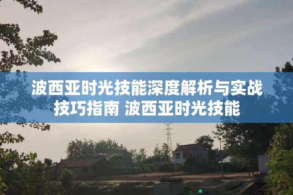 波西亚时光技能深度解析与实战技巧指南 波西亚时光技能