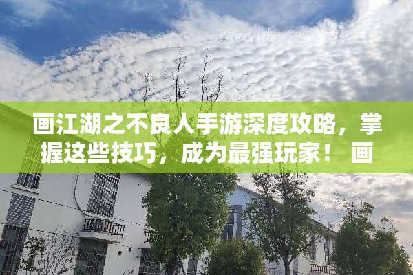 画江湖之**人手游深度攻略，掌握这些技巧，成为最强玩家！ 画江湖之**人手游攻略