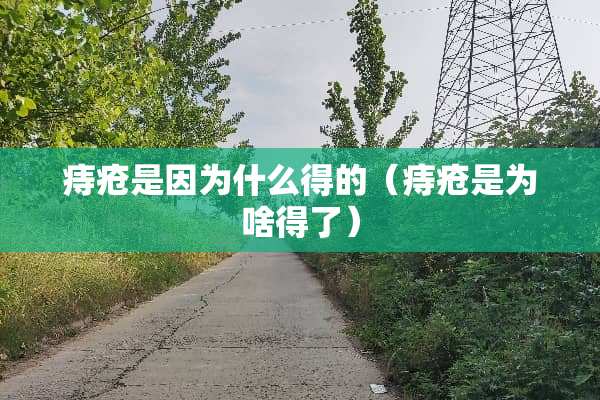 痔疮是因为什么得的（痔疮是为啥得了）