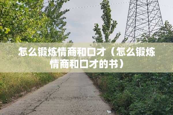 怎么锻炼情商和口才（怎么锻炼情商和口才的书）