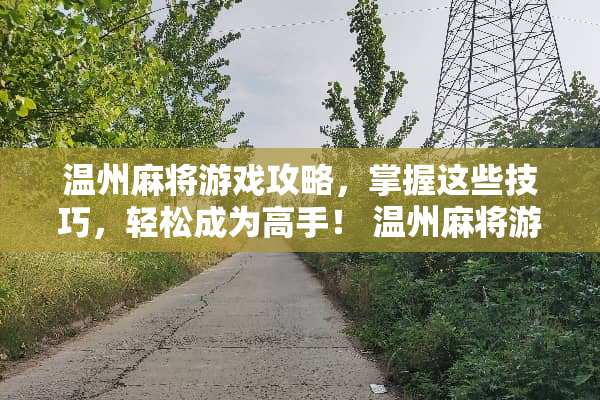 温州**游戏攻略，掌握这些技巧，轻松成为高手！ 温州**游戏攻略