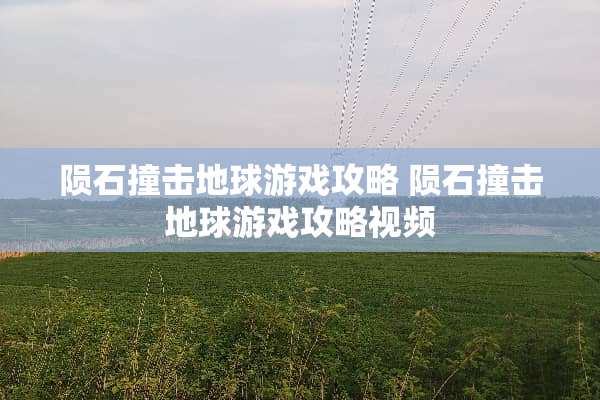 陨石撞击地球游戏攻略 陨石撞击地球游戏攻略视频