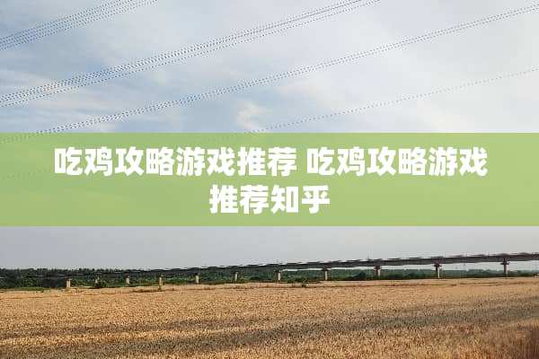 吃鸡攻略游戏推荐 吃鸡攻略游戏推荐知乎