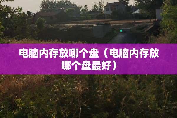 电脑内存放哪个盘（电脑内存放哪个盘最好）